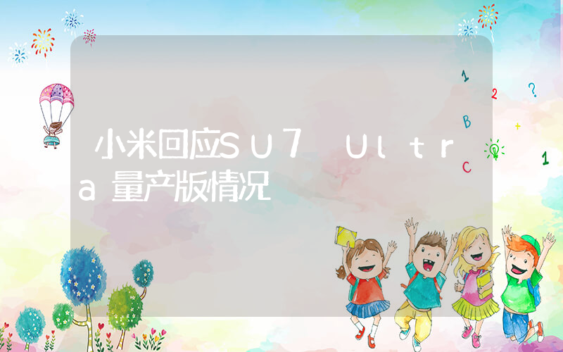 小米回应SU7 Ultra量产版情况